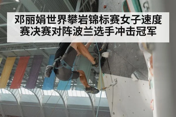 邓丽娟世界攀岩锦标赛女子速度赛决赛对阵波兰选手冲击冠军